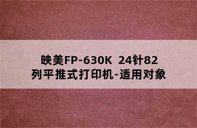 映美FP-630K+ 24针82列平推式打印机-适用对象